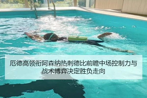 厄德高领衔阿森纳热刺德比前瞻中场控制力与战术博弈决定胜负走向